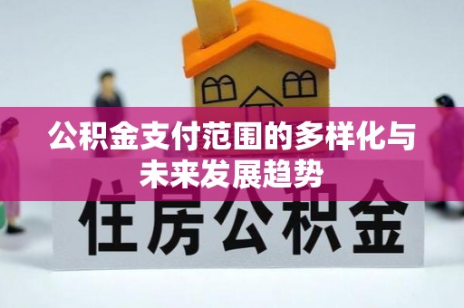 青州公积金支付范围的多样化与未来发展趋势