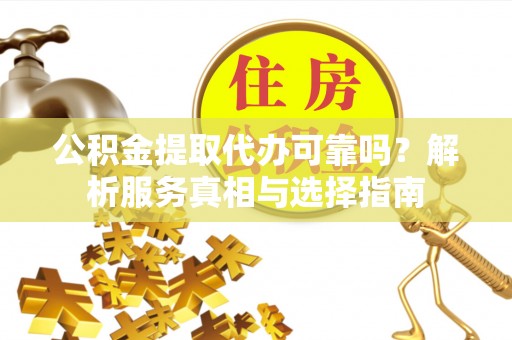 青州公积金提取代办可靠吗？解析服务真相与选择指南