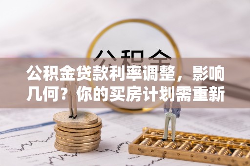 青州公积金贷款利率调整，影响几何？你的买房计划需重新审视