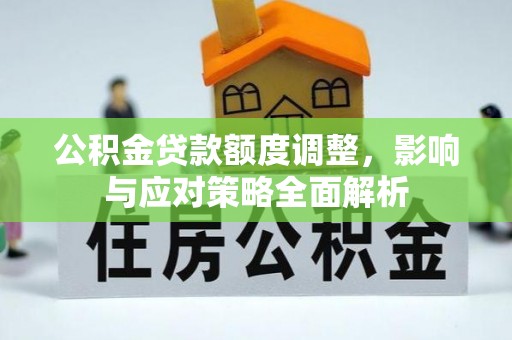 青州公积金贷款额度调整，影响与应对策略全面解析