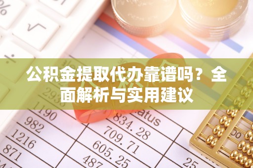 青州公积金提取代办靠谱吗？全面解析与实用建议