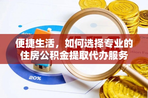 青州便捷生活，如何选择专业的住房公积金提取代办服务