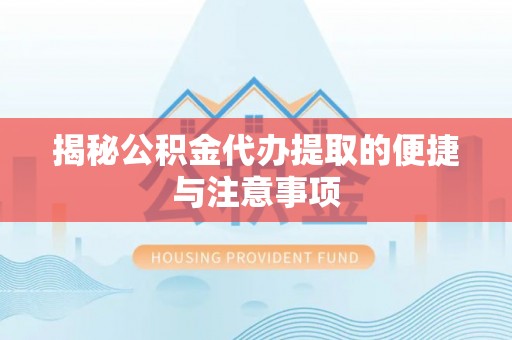 青州揭秘公积金代办提取的便捷与注意事项