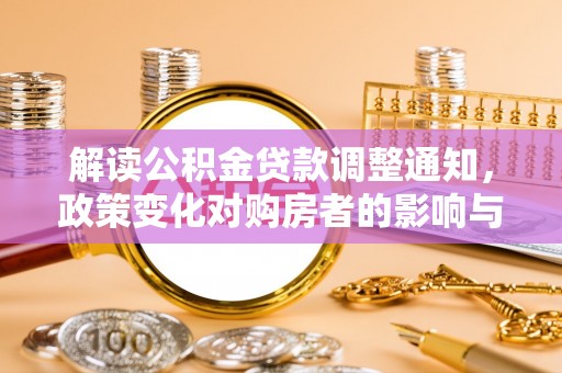 青州解读公积金贷款调整通知，政策变化对购房者的影响与应对策略