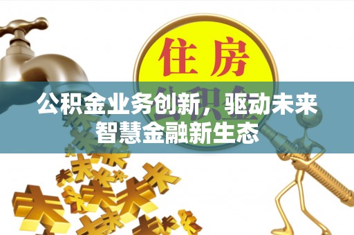 青州公积金业务创新，驱动未来智慧金融新生态
