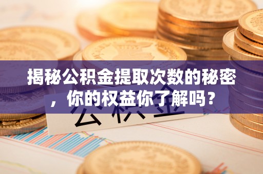 青州揭秘公积金提取次数的秘密，你的权益你了解吗？