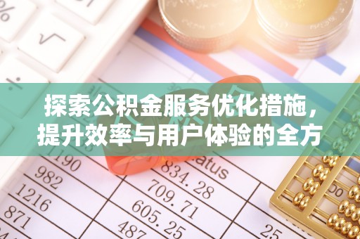 青州探索公积金服务优化措施，提升效率与用户体验的全方位解析