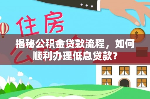 青州揭秘公积金贷款流程，如何顺利办理低息贷款？