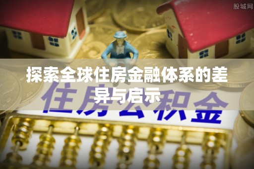 青州探索全球住房金融体系的差异与启示