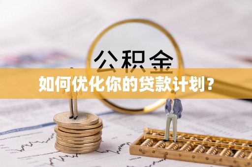 青州如何优化你的贷款计划？