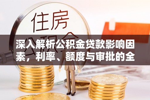 青州深入解析公积金贷款影响因素，利率、额度与审批的全面解读