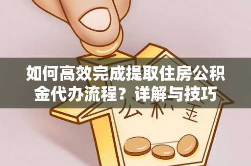 青州如何高效完成提取住房公积金代办流程？详解与技巧