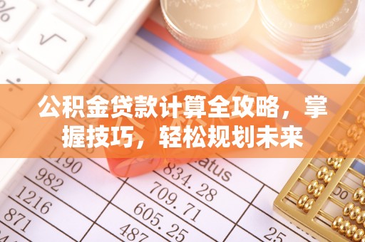 青州公积金贷款计算全攻略，掌握技巧，轻松规划未来