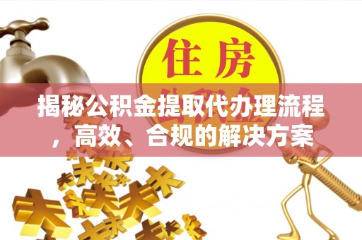 青州揭秘公积金提取代办理流程，高效、合规的解决方案