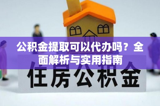 青州公积金提取可以代办吗？全面解析与实用指南