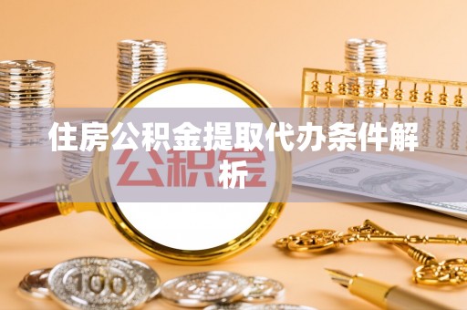 青州住房公积金提取代办条件解析