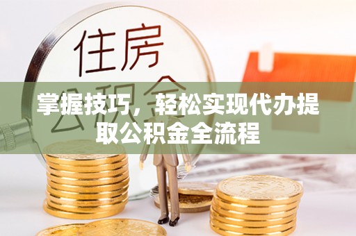 青州掌握技巧，轻松实现代办提取公积金全流程