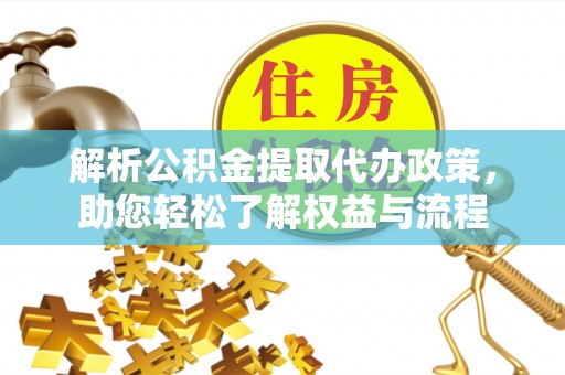 青州解析公积金提取代办政策，助您轻松了解权益与流程