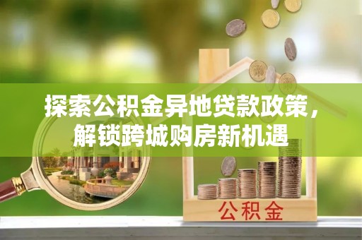 青州探索公积金异地贷款政策，解锁跨城购房新机遇