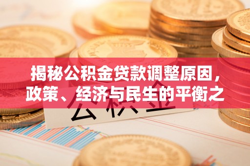 青州揭秘公积金贷款调整原因，政策、经济与民生的平衡之道