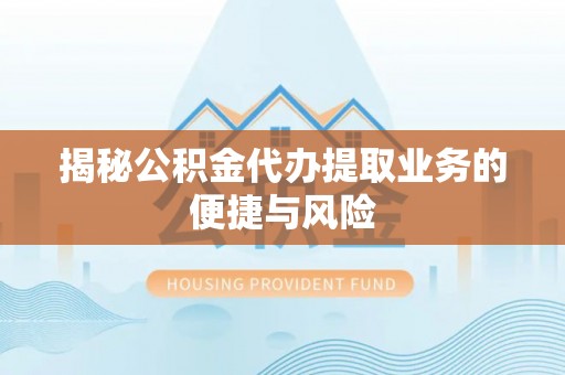 青州揭秘公积金代办提取业务的便捷与风险