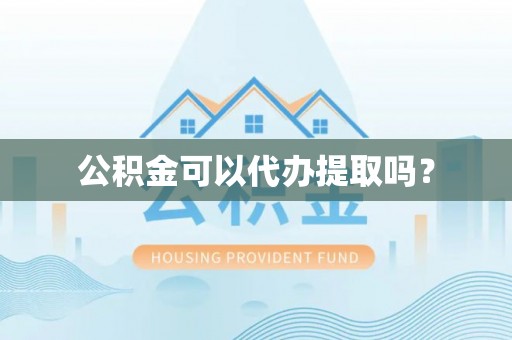 青州公积金可以代办提取吗？