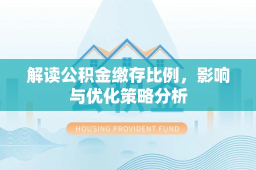 青州解读公积金缴存比例，影响与优化策略分析