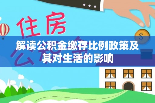 青州解读公积金缴存比例政策及其对生活的影响