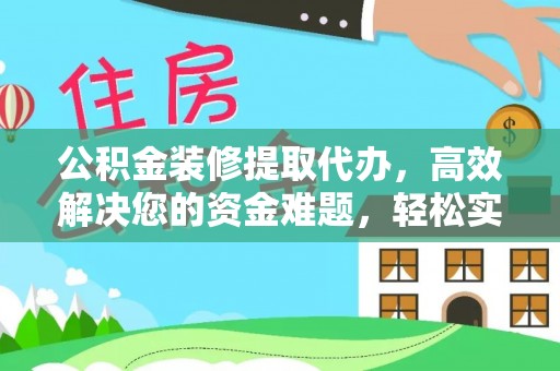 青州公积金装修提取代办，高效解决您的资金难题，轻松实现家居梦想