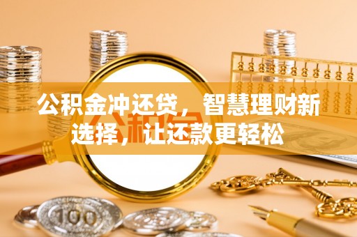 青州公积金冲还贷，智慧理财新选择，让还款更轻松