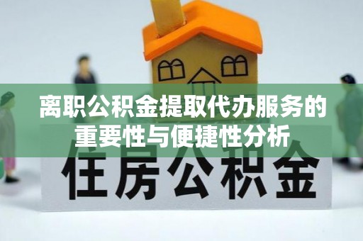 青州离职公积金提取代办服务的重要性与便捷性分析