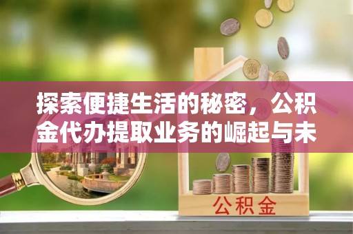 青州探索便捷生活的秘密，公积金代办提取业务的崛起与未来发展