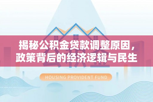 青州揭秘公积金贷款调整原因，政策背后的经济逻辑与民生考量