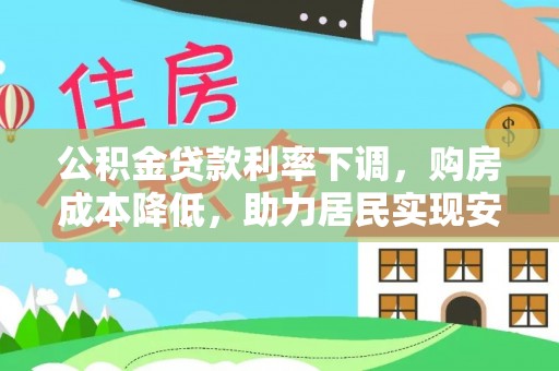 青州公积金贷款利率下调，购房成本降低，助力居民实现安居梦想