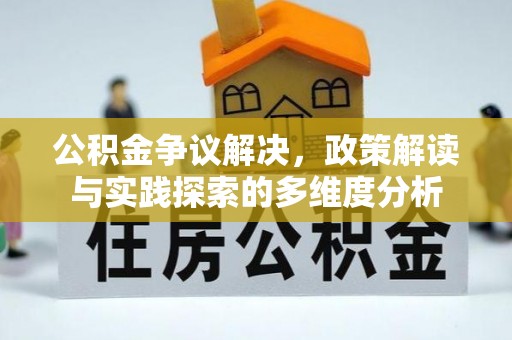 青州公积金争议解决，政策解读与实践探索的多维度分析