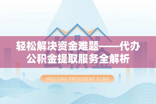 青州轻松解决资金难题——代办公积金提取服务全解析