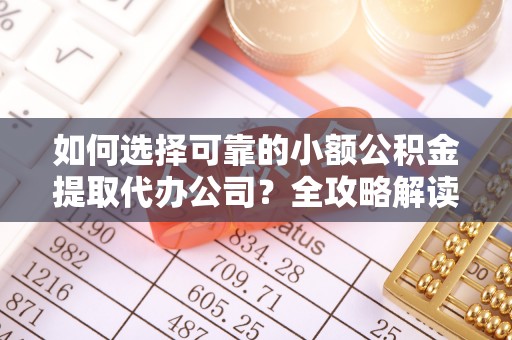 青州如何选择可靠的小额公积金提取代办公司？全攻略解读