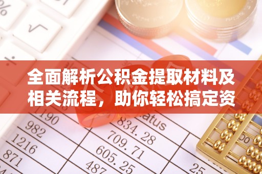 青州全面解析公积金提取材料及相关流程，助你轻松搞定资金提取