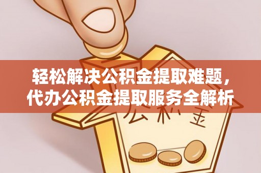 青州轻松解决公积金提取难题，代办公积金提取服务全解析