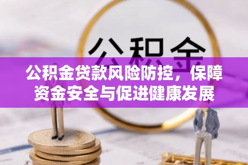 青州公积金贷款风险防控，保障资金安全与促进健康发展