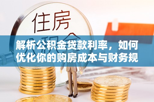 青州解析公积金贷款利率，如何优化你的购房成本与财务规划