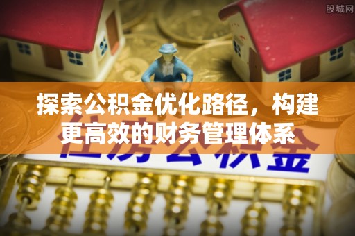 青州探索公积金优化路径，构建更高效的财务管理体系