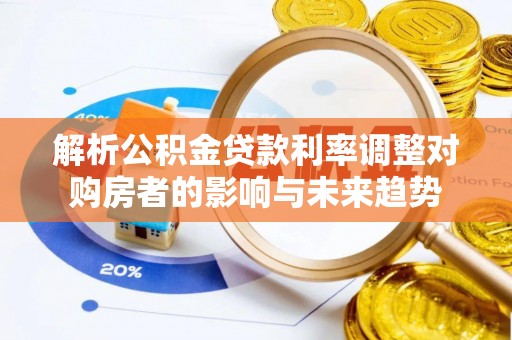 青州解析公积金贷款利率调整对购房者的影响与未来趋势