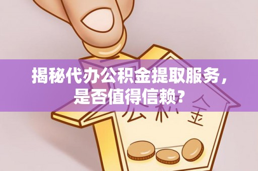 青州揭秘代办公积金提取服务，是否值得信赖？