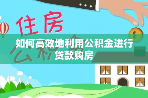 青州如何高效地利用公积金进行贷款购房