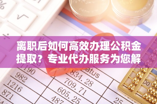 青州离职后如何高效办理公积金提取？专业代办服务为您解忧