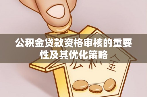 青州公积金贷款资格审核的重要性及其优化策略