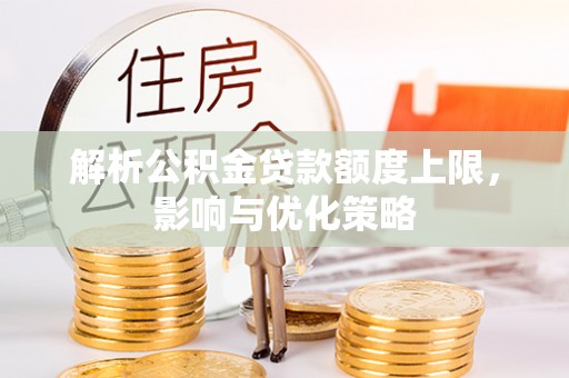 青州解析公积金贷款额度上限，影响与优化策略