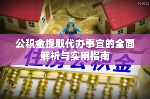 青州公积金提取代办事宜的全面解析与实用指南