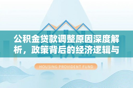 青州公积金贷款调整原因深度解析，政策背后的经济逻辑与民生影响